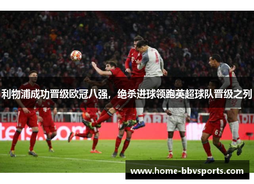 利物浦成功晋级欧冠八强，绝杀进球领跑英超球队晋级之列
