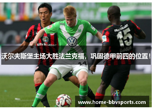 沃尔夫斯堡主场大胜法兰克福，巩固德甲前四的位置！