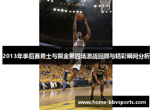 2013年季后赛勇士与掘金第四场激战回顾与精彩瞬间分析