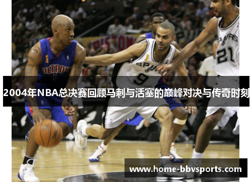2004年NBA总决赛回顾马刺与活塞的巅峰对决与传奇时刻