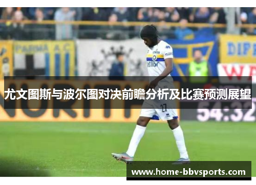 尤文图斯与波尔图对决前瞻分析及比赛预测展望