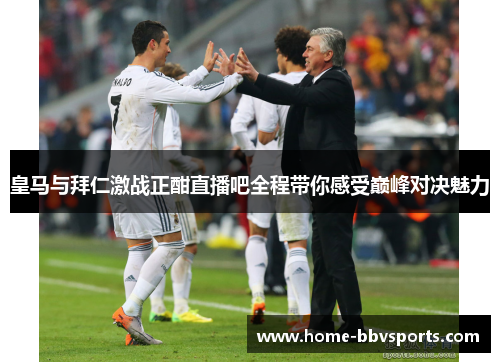 皇马与拜仁激战正酣直播吧全程带你感受巅峰对决魅力